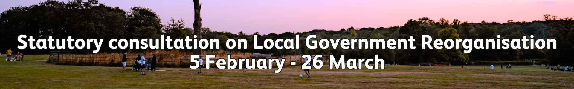 Statutory consultation on Local Government Reorganisation 5 February to 26 March